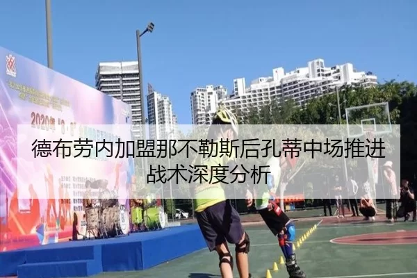 德布劳内加盟那不勒斯后孔蒂中场推进战术深度分析 | AYX