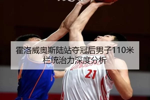 霍洛威奥斯陆站夺冠后男子110米栏统治力深度分析